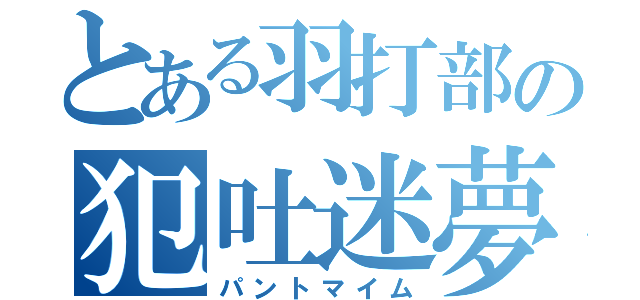 とある羽打部の犯吐迷夢（パントマイム）