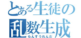 とある生徒の乱数生成（らんすうれんだ）