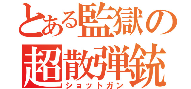 とある監獄の超散弾銃（ショットガン）