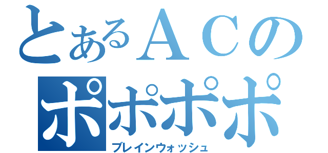 とあるＡＣのポポポポーン（ブレインウォッシュ）