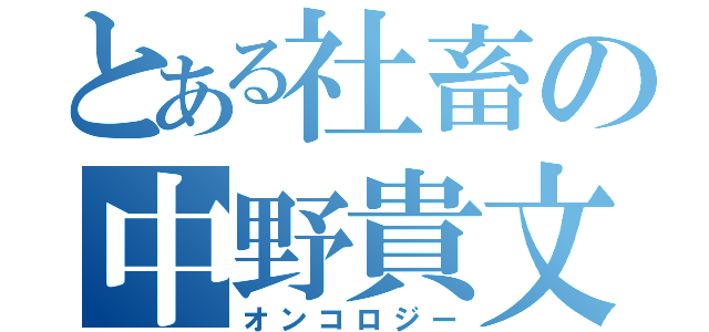 とある社畜の中野貴文（オンコロジー）