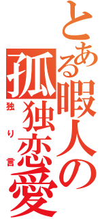 とある暇人の孤独恋愛（独り言）