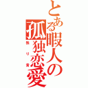 とある暇人の孤独恋愛（独り言）