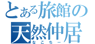 とある旅館の天然仲居（なこちー）