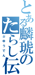 とある麟琥のたらし伝（ぶゆうでん）