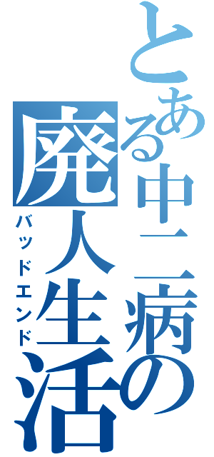 とある中二病の廃人生活（バッドエンド）