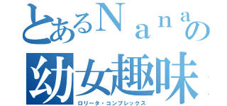 とあるＮａｎａの幼女趣味（ロリータ・コンプレックス）