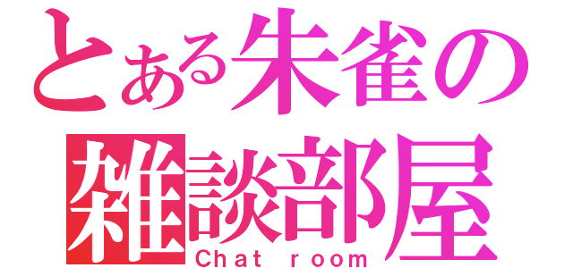 とある朱雀の雑談部屋（Ｃｈａｔ ｒｏｏｍ）