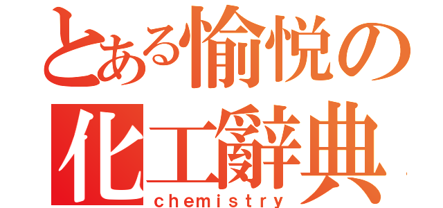 とある愉悦の化工辭典（ｃｈｅｍｉｓｔｒｙ）