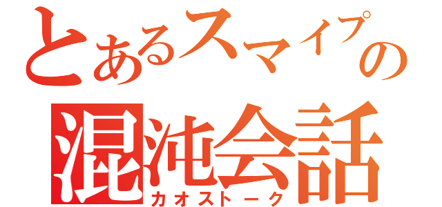 とあるスマイプの混沌会話（カオストーク）