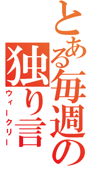 とある毎週の独り言（ウィークリー）