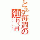 とある毎週の独り言（ウィークリー）