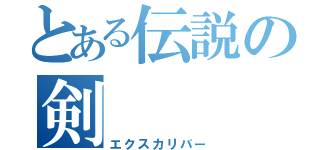 とある伝説の剣（エクスカリバー）