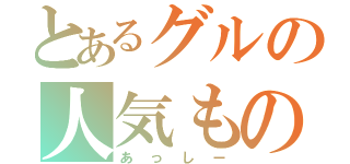 とあるグルの人気もの（あっしー）