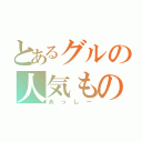 とあるグルの人気もの（あっしー）