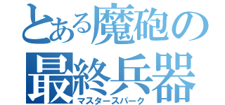 とある魔砲の最終兵器（マスタースパーク）