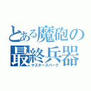 とある魔砲の最終兵器（マスタースパーク）