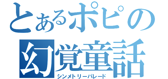 とあるポピの幻覚童話（シンメトリーパレード）