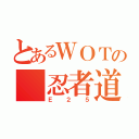 とあるＷＯＴの　忍者道（Ｅ２５）