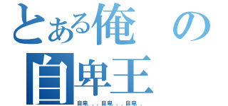 とある俺の自卑王（自卑．．．自卑．．．自卑．．）