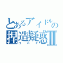 とあるアイドルの捏造疑惑Ⅱ（口パク）