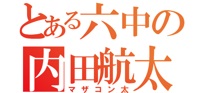 とある六中の内田航太（マザコン太）