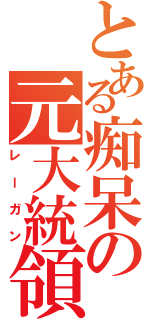 とある痴呆の元大統領（レーガン）