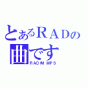 とあるＲＡＤの曲です（ＲＡＤＷＩＭＰＳ）