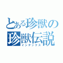 とある珍獣の珍獣伝説（インデックス）