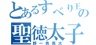 とあるすべり王の聖徳太子（野一色亮太）