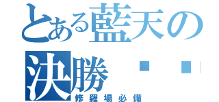 とある藍天の決勝內褲（修羅場必備）