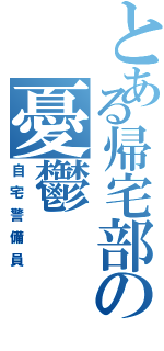 とある帰宅部の憂鬱（自宅警備員）