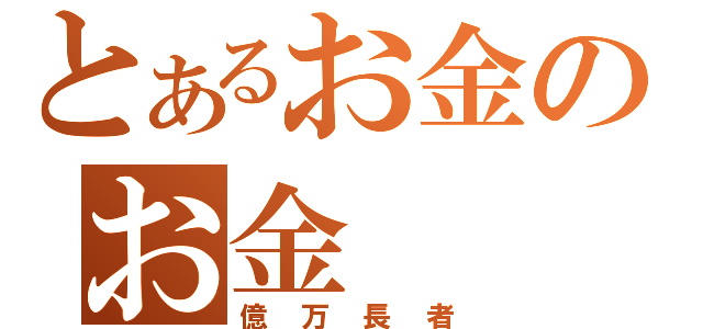 とあるお金のお金（億万長者）