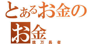 とあるお金のお金（億万長者）