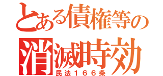 とある債権等の消滅時効（民法１６６条）