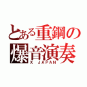 とある重鋼の爆音演奏（Ｘ ＪＡＰＡＮ）