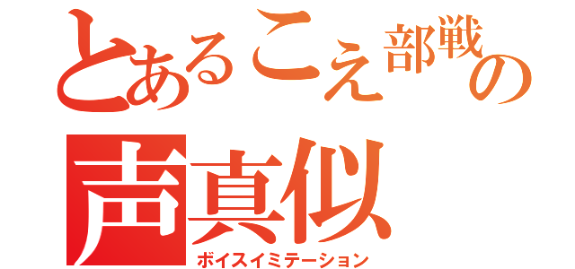 とあるこえ部戦士の声真似（ボイスイミテーション）