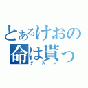 とあるけおの命は貰った（グスン）