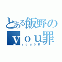 とある飯野のｙｏｕ罪（ｙｏｕう罪）