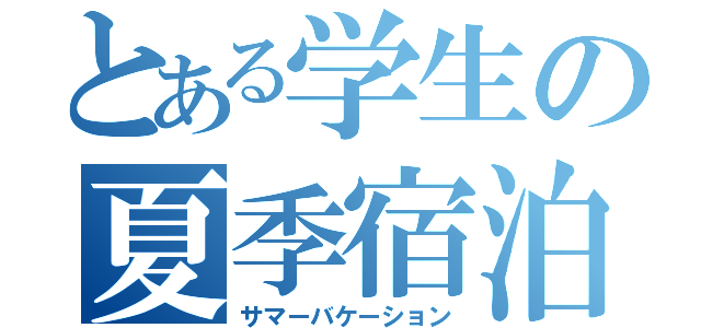 とある学生の夏季宿泊（サマーバケーション）