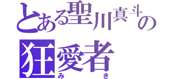 とある聖川真斗の狂愛者（みき）