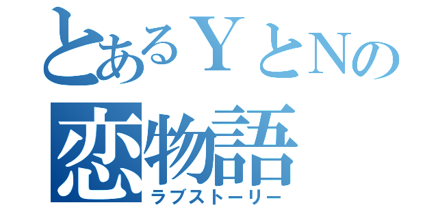 とあるＹとＮの恋物語（ラブストーリー）