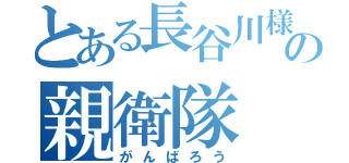 とある長谷川様の親衛隊（がんばろう）