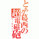 とある葛西の超電磁砲（レールガン）