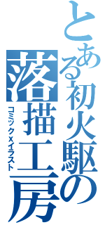 とある初火駆の落描工房Ⅱ（コミックｘイラスト）