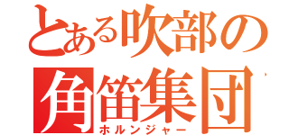 とある吹部の角笛集団（ホルンジャー）