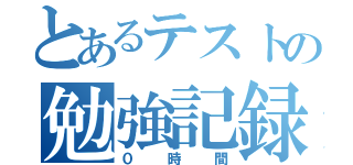 とあるテストの勉強記録（０時間）