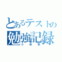 とあるテストの勉強記録（０時間）