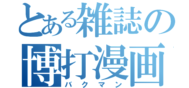 とある雑誌の博打漫画（バクマン）