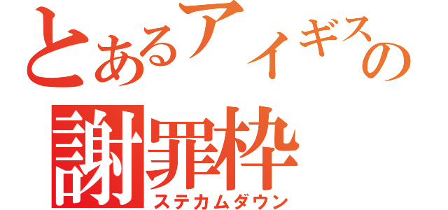 とあるアイギス君の謝罪枠（ステカムダウン）